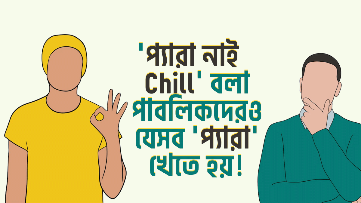 যারা কথায় কথায় “প্যারা নাই, Chill” বলে, তাদেরকেও দিনশেষে যে ৭টি প্যারার কাছে হার মানতে হয়