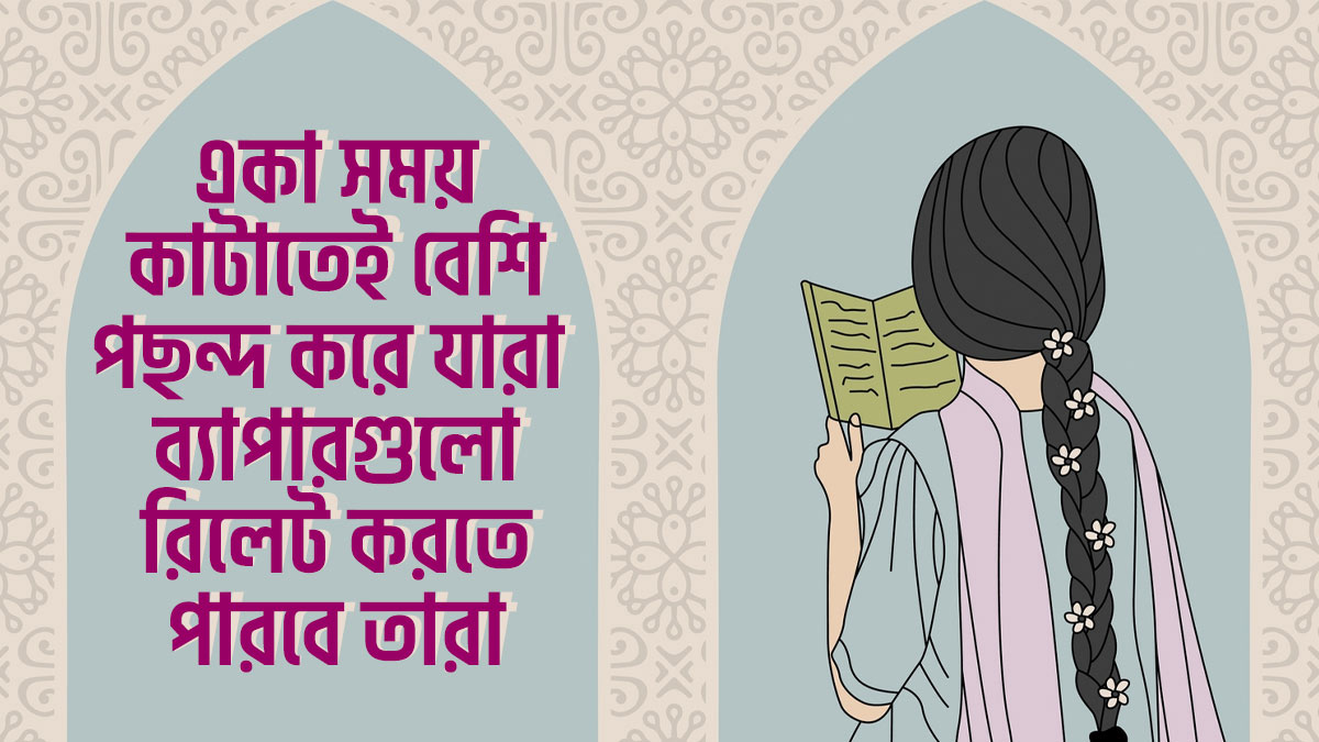 যারা মানুষের সঙ্গ ছাড়া একা সময় কাটাতেই বেশি পছন্দ করে, তারা এই ৮টি ব্যাপারে রিলেট করতে পারবে